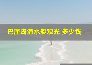 巴厘岛潜水艇观光 多少钱